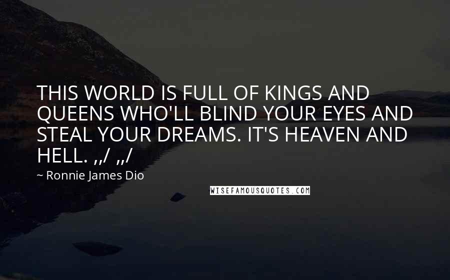 Ronnie James Dio Quotes: THIS WORLD IS FULL OF KINGS AND QUEENS WHO'LL BLIND YOUR EYES AND STEAL YOUR DREAMS. IT'S HEAVEN AND HELL. ,,/ ,,/