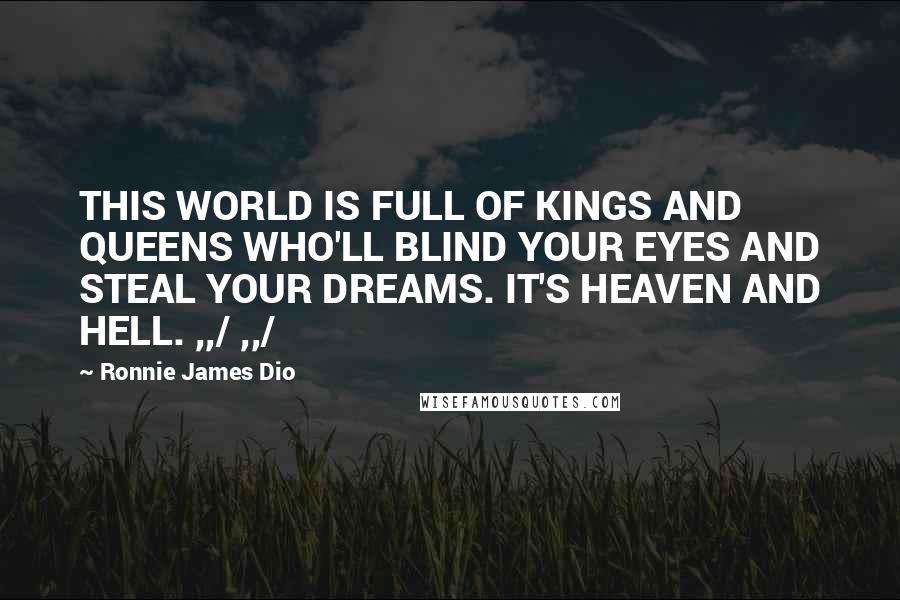 Ronnie James Dio Quotes: THIS WORLD IS FULL OF KINGS AND QUEENS WHO'LL BLIND YOUR EYES AND STEAL YOUR DREAMS. IT'S HEAVEN AND HELL. ,,/ ,,/