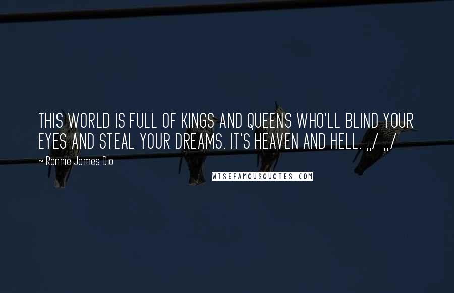 Ronnie James Dio Quotes: THIS WORLD IS FULL OF KINGS AND QUEENS WHO'LL BLIND YOUR EYES AND STEAL YOUR DREAMS. IT'S HEAVEN AND HELL. ,,/ ,,/