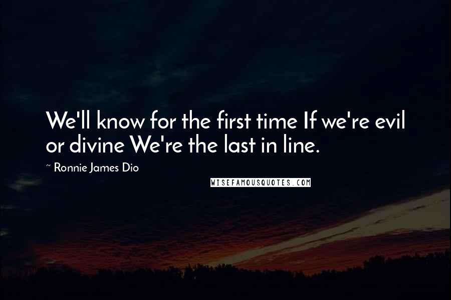 Ronnie James Dio Quotes: We'll know for the first time If we're evil or divine We're the last in line.