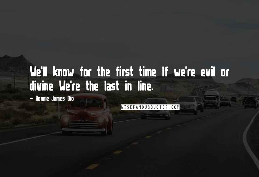 Ronnie James Dio Quotes: We'll know for the first time If we're evil or divine We're the last in line.