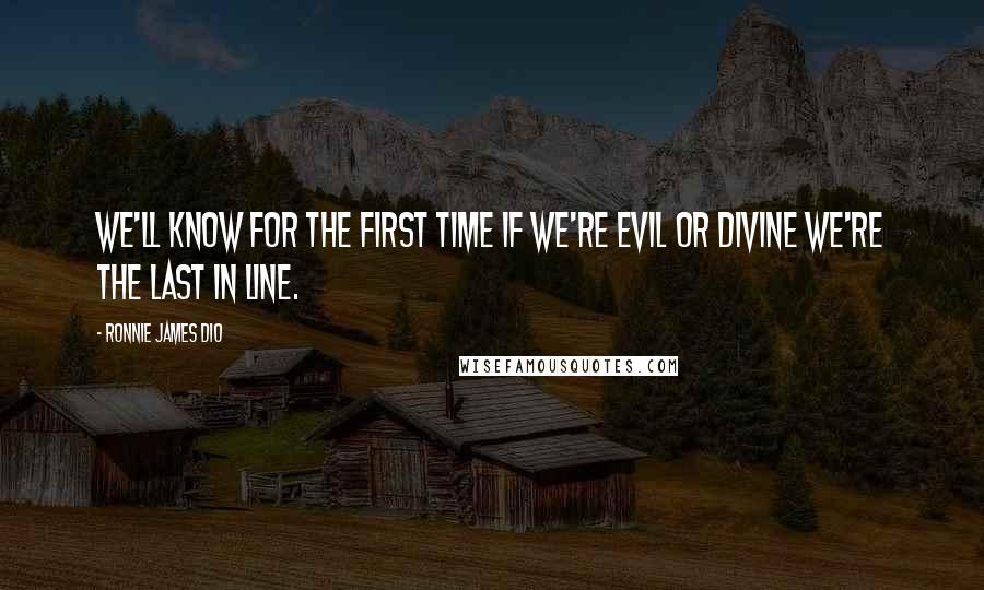 Ronnie James Dio Quotes: We'll know for the first time If we're evil or divine We're the last in line.