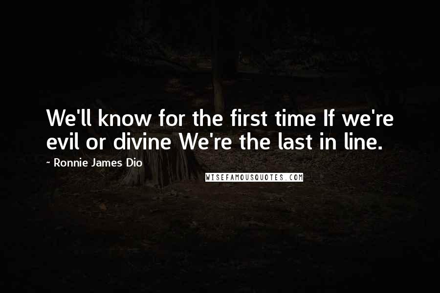 Ronnie James Dio Quotes: We'll know for the first time If we're evil or divine We're the last in line.