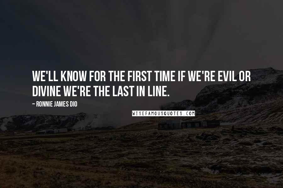 Ronnie James Dio Quotes: We'll know for the first time If we're evil or divine We're the last in line.