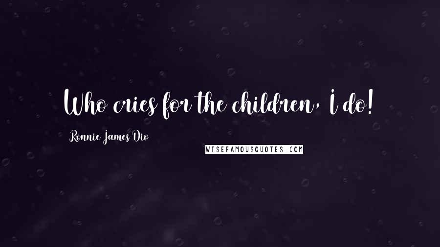 Ronnie James Dio Quotes: Who cries for the children, I do!