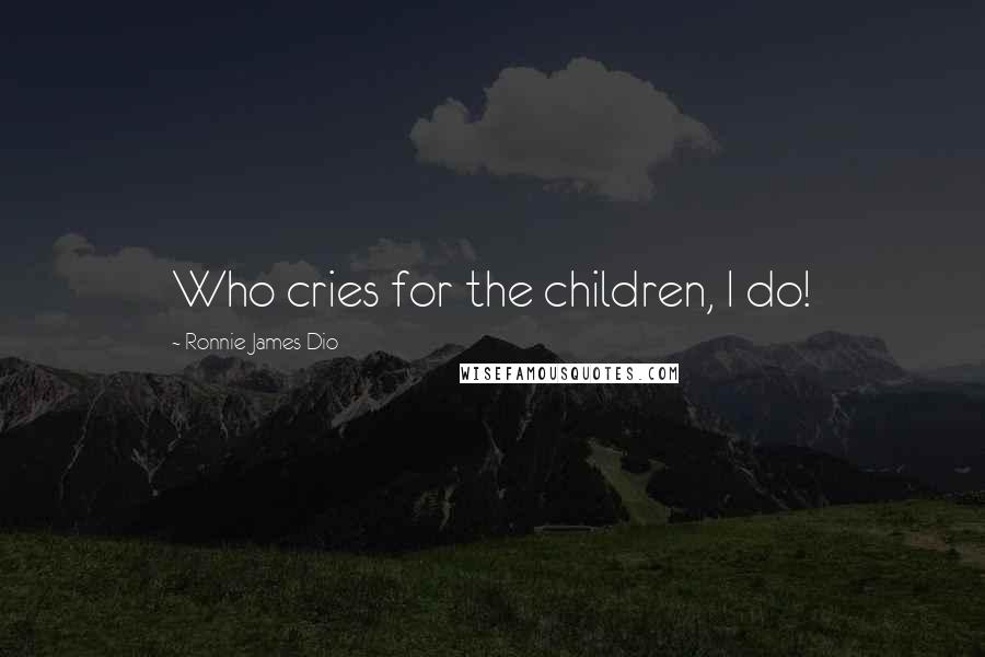 Ronnie James Dio Quotes: Who cries for the children, I do!