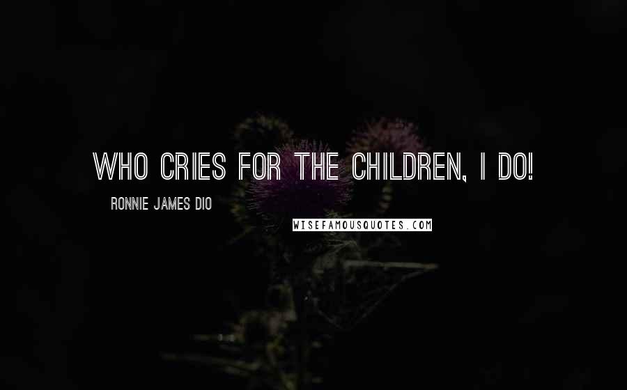 Ronnie James Dio Quotes: Who cries for the children, I do!