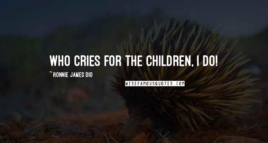 Ronnie James Dio Quotes: Who cries for the children, I do!