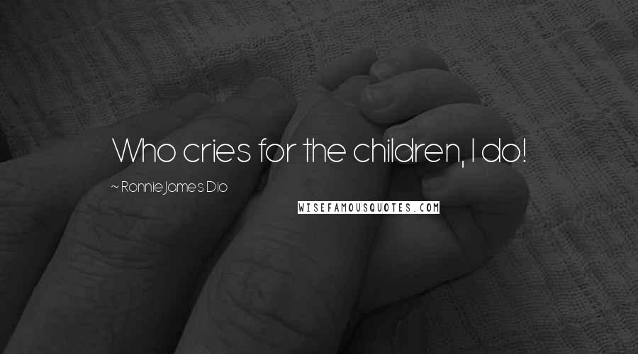 Ronnie James Dio Quotes: Who cries for the children, I do!