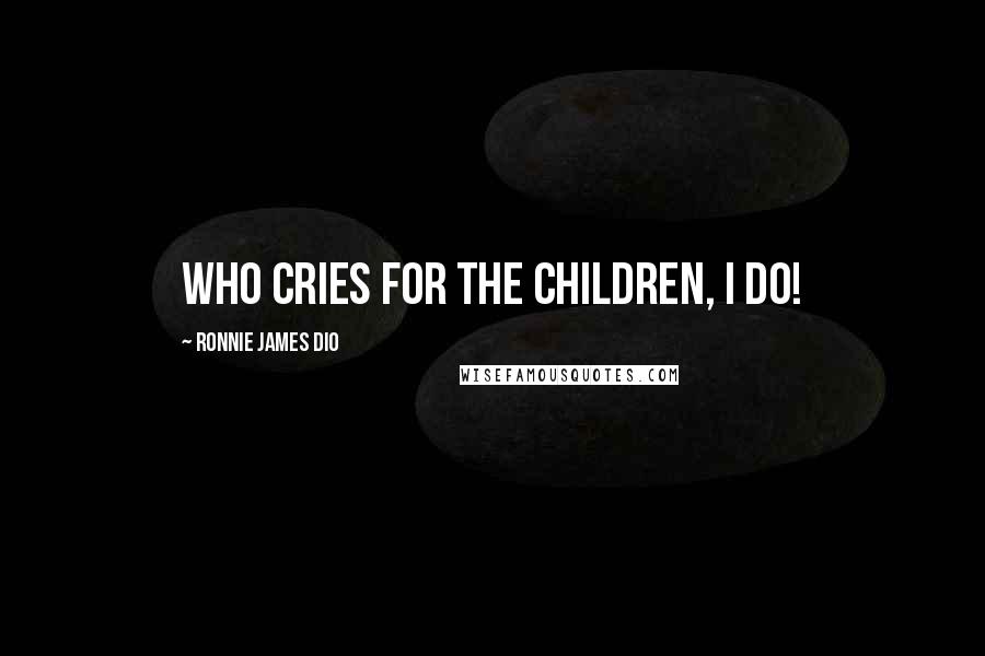 Ronnie James Dio Quotes: Who cries for the children, I do!