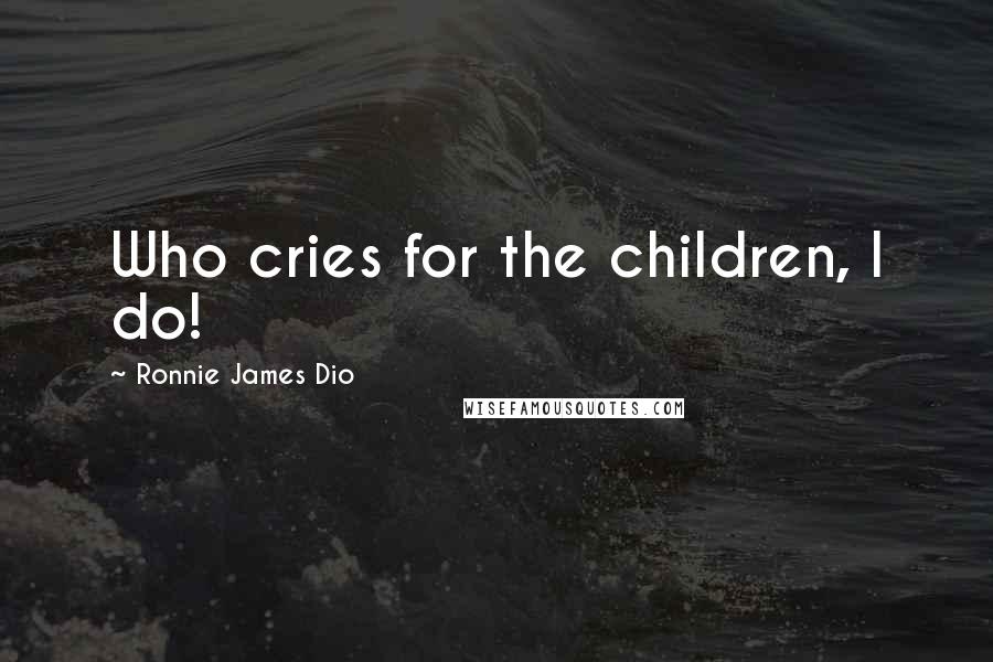 Ronnie James Dio Quotes: Who cries for the children, I do!