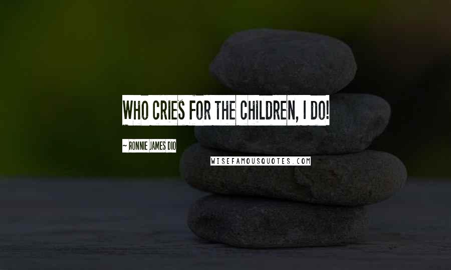 Ronnie James Dio Quotes: Who cries for the children, I do!