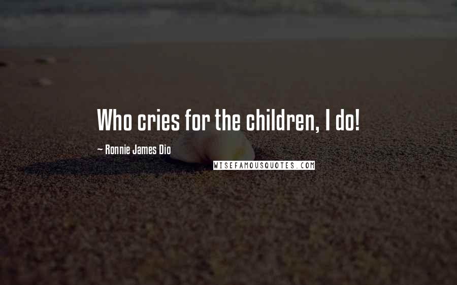 Ronnie James Dio Quotes: Who cries for the children, I do!