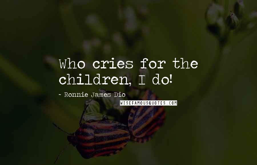 Ronnie James Dio Quotes: Who cries for the children, I do!