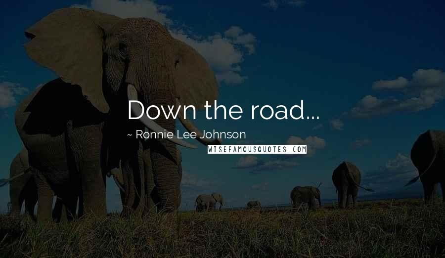 Ronnie Lee Johnson Quotes: Down the road...