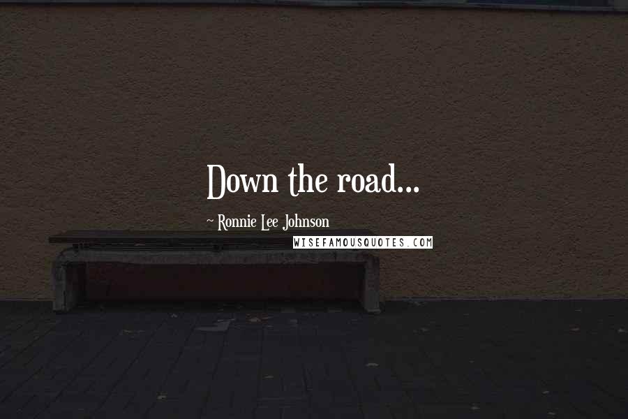 Ronnie Lee Johnson Quotes: Down the road...