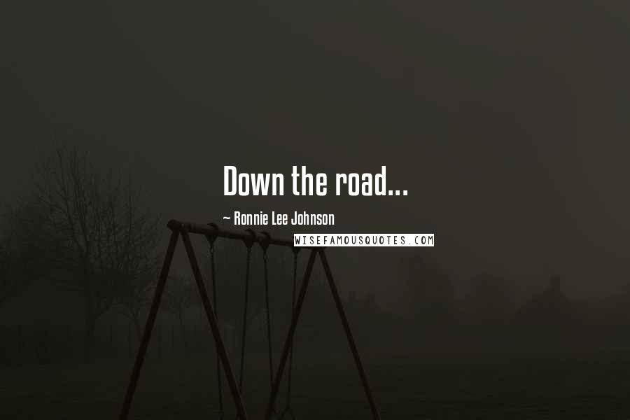 Ronnie Lee Johnson Quotes: Down the road...