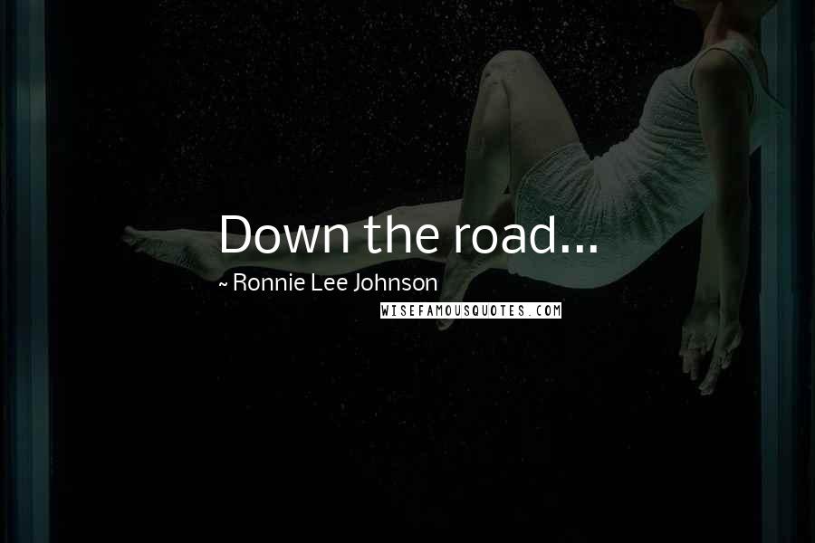 Ronnie Lee Johnson Quotes: Down the road...