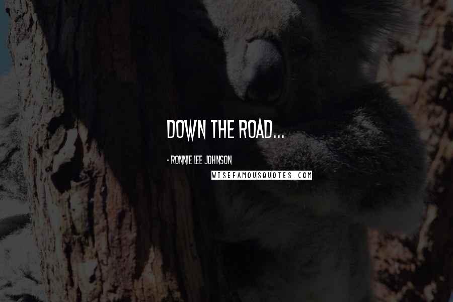 Ronnie Lee Johnson Quotes: Down the road...