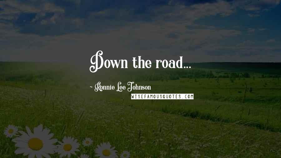 Ronnie Lee Johnson Quotes: Down the road...