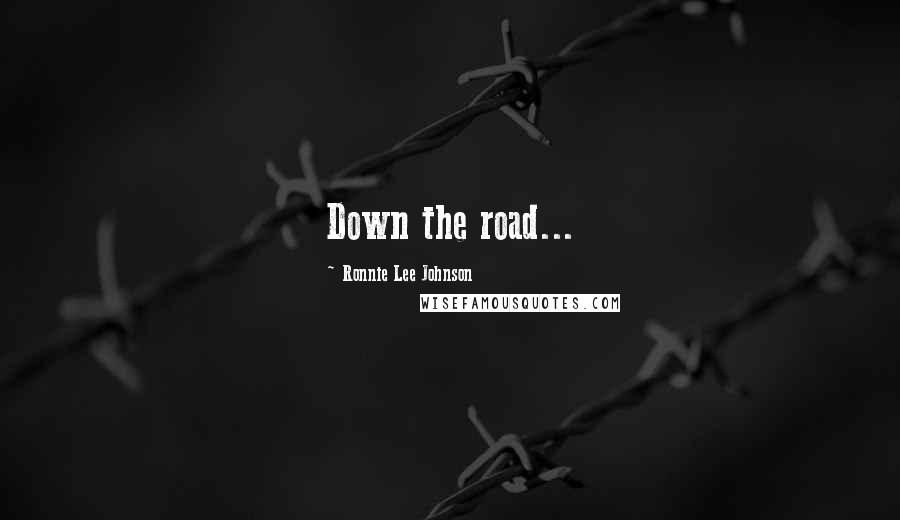 Ronnie Lee Johnson Quotes: Down the road...