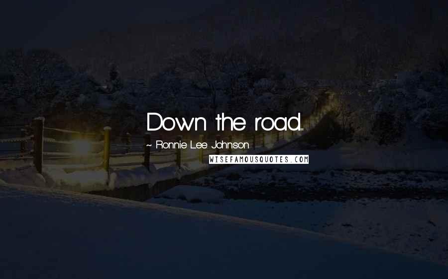 Ronnie Lee Johnson Quotes: Down the road...