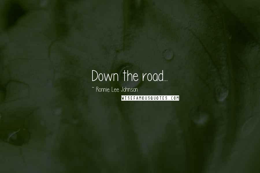 Ronnie Lee Johnson Quotes: Down the road...