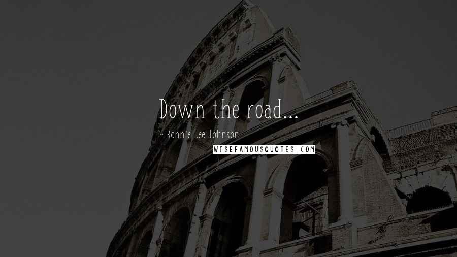 Ronnie Lee Johnson Quotes: Down the road...