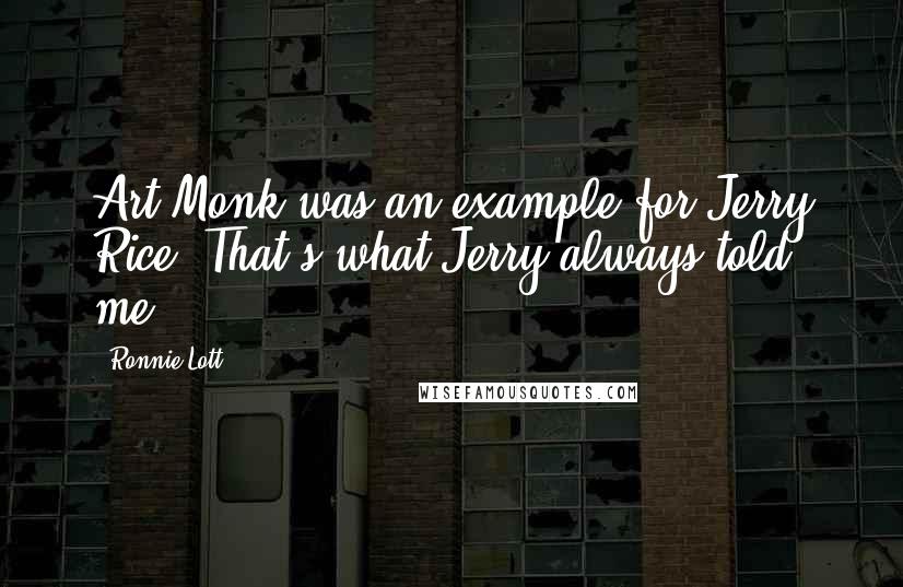 Ronnie Lott Quotes: Art Monk was an example for Jerry Rice. That's what Jerry always told me.