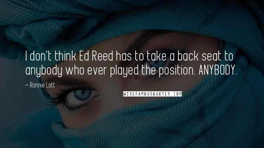 Ronnie Lott Quotes: I don't think Ed Reed has to take a back seat to anybody who ever played the position. ANYBODY.