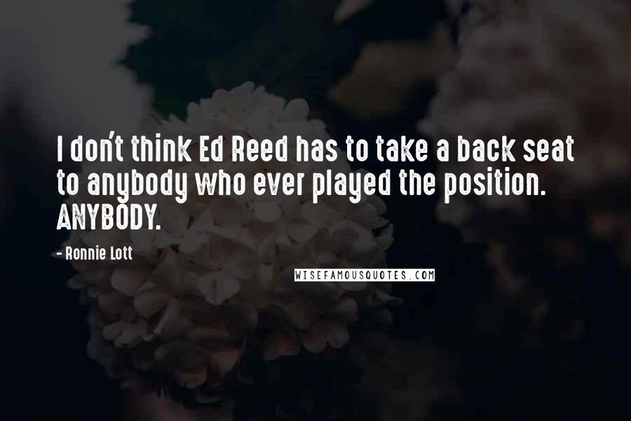 Ronnie Lott Quotes: I don't think Ed Reed has to take a back seat to anybody who ever played the position. ANYBODY.