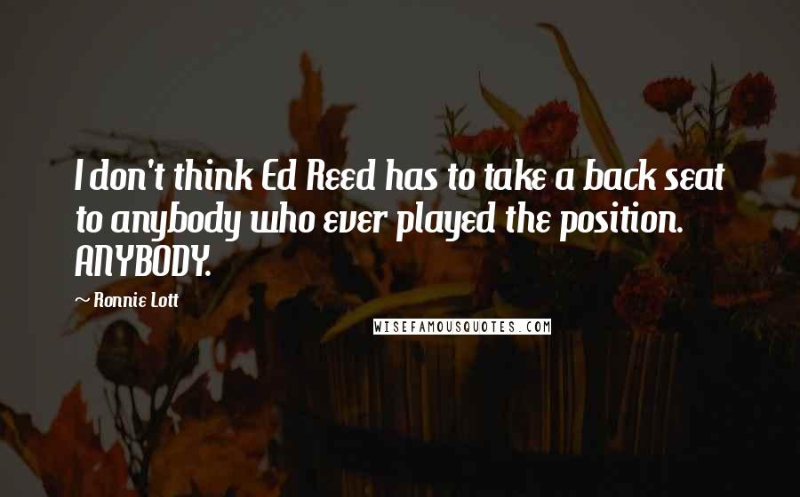 Ronnie Lott Quotes: I don't think Ed Reed has to take a back seat to anybody who ever played the position. ANYBODY.