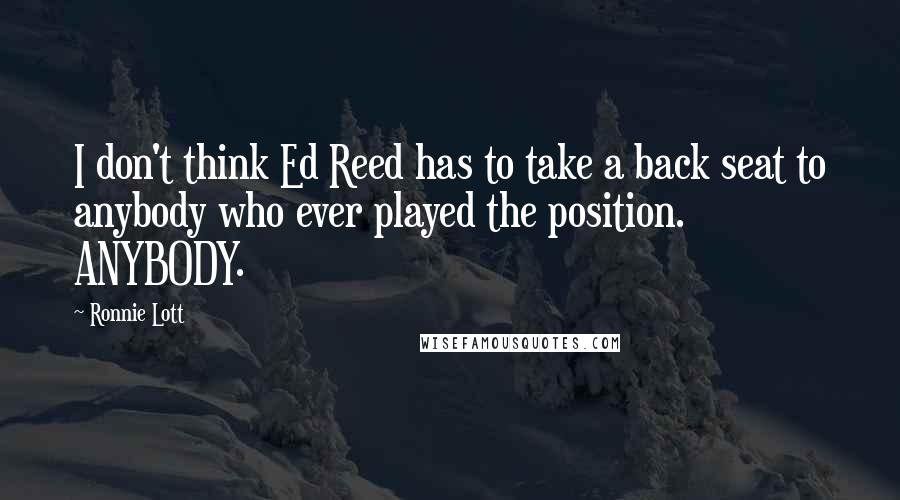 Ronnie Lott Quotes: I don't think Ed Reed has to take a back seat to anybody who ever played the position. ANYBODY.