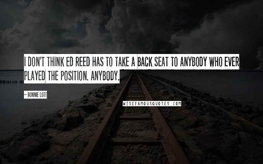 Ronnie Lott Quotes: I don't think Ed Reed has to take a back seat to anybody who ever played the position. ANYBODY.