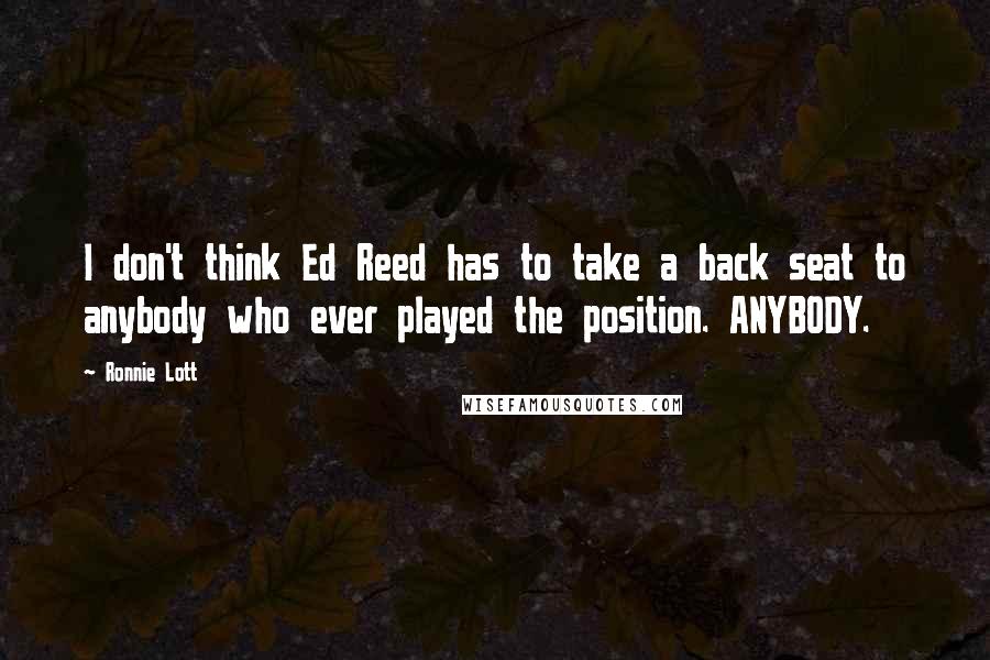 Ronnie Lott Quotes: I don't think Ed Reed has to take a back seat to anybody who ever played the position. ANYBODY.