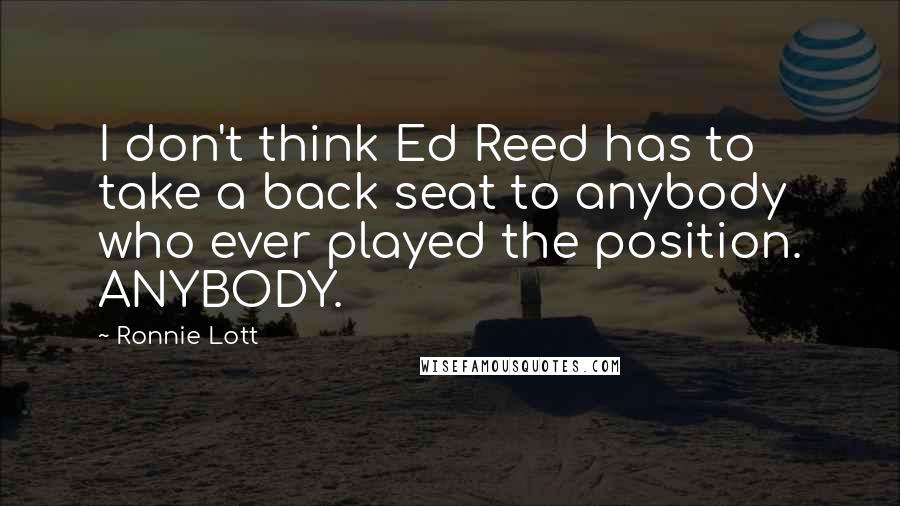 Ronnie Lott Quotes: I don't think Ed Reed has to take a back seat to anybody who ever played the position. ANYBODY.