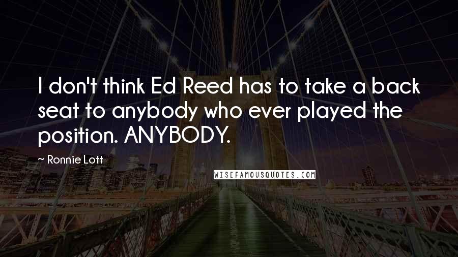 Ronnie Lott Quotes: I don't think Ed Reed has to take a back seat to anybody who ever played the position. ANYBODY.