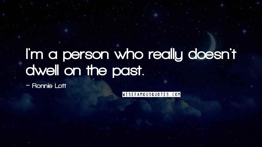 Ronnie Lott Quotes: I'm a person who really doesn't dwell on the past.