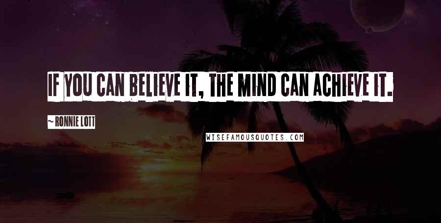 Ronnie Lott Quotes: If you can believe it, the mind can achieve it.