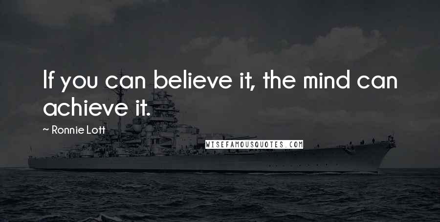 Ronnie Lott Quotes: If you can believe it, the mind can achieve it.