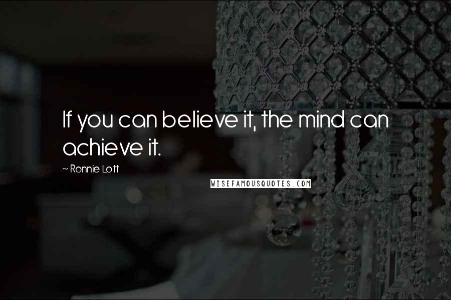 Ronnie Lott Quotes: If you can believe it, the mind can achieve it.