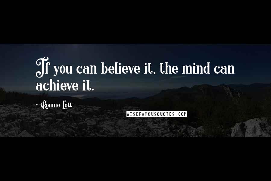 Ronnie Lott Quotes: If you can believe it, the mind can achieve it.