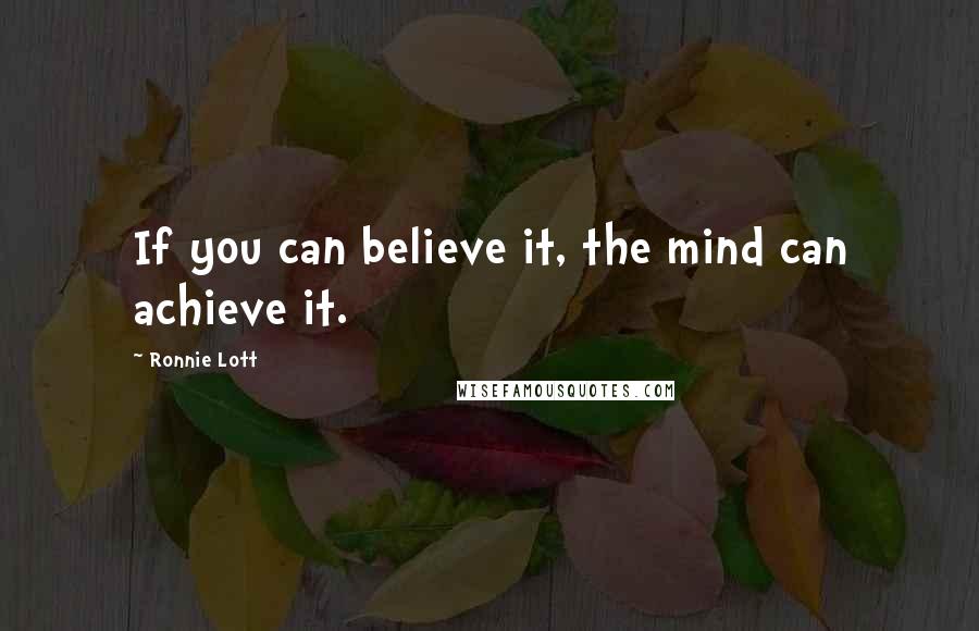 Ronnie Lott Quotes: If you can believe it, the mind can achieve it.