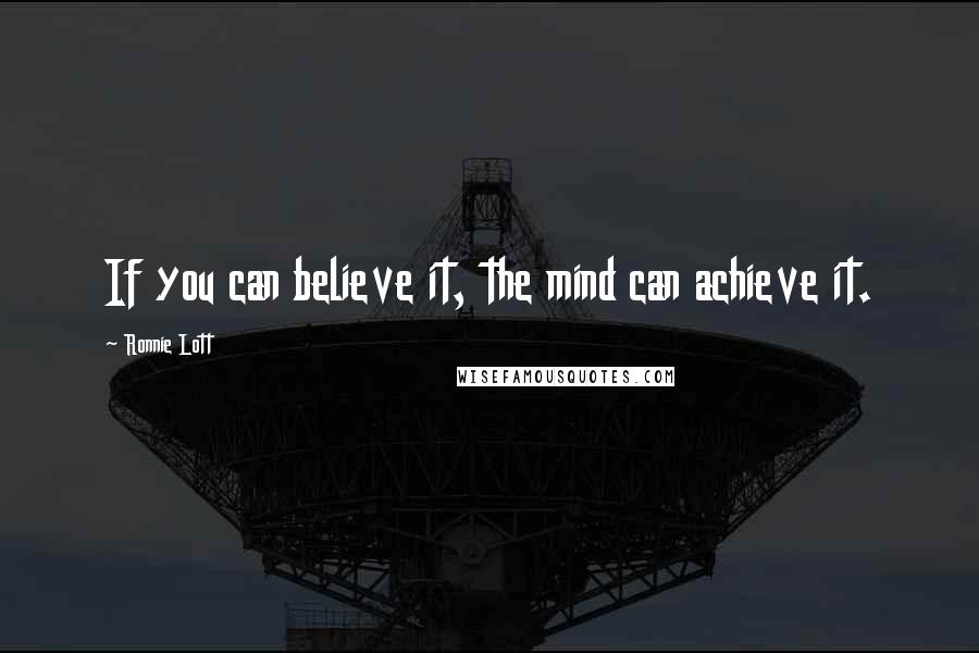 Ronnie Lott Quotes: If you can believe it, the mind can achieve it.