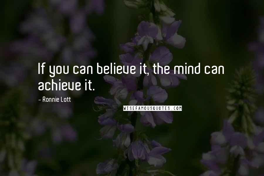 Ronnie Lott Quotes: If you can believe it, the mind can achieve it.