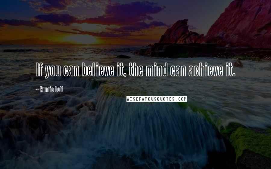 Ronnie Lott Quotes: If you can believe it, the mind can achieve it.