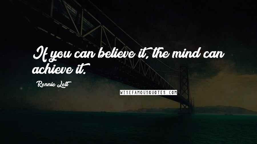 Ronnie Lott Quotes: If you can believe it, the mind can achieve it.