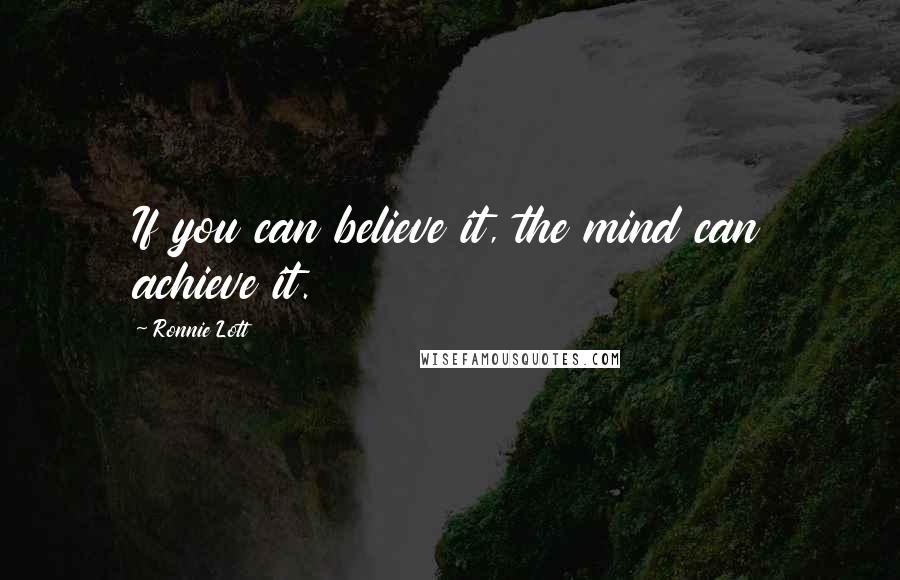 Ronnie Lott Quotes: If you can believe it, the mind can achieve it.