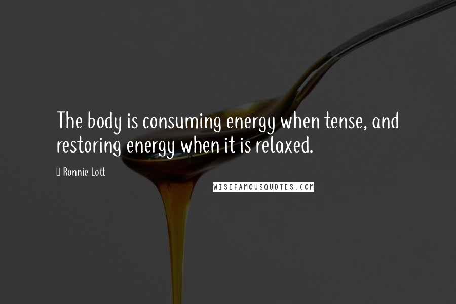 Ronnie Lott Quotes: The body is consuming energy when tense, and restoring energy when it is relaxed.