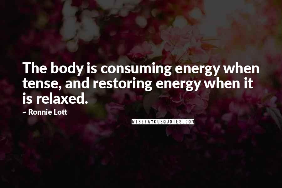 Ronnie Lott Quotes: The body is consuming energy when tense, and restoring energy when it is relaxed.